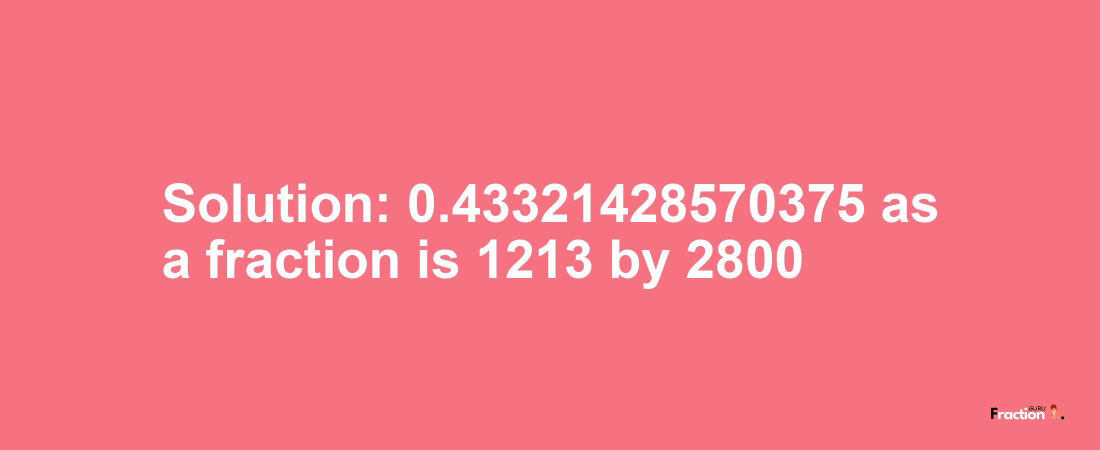 Solution:0.43321428570375 as a fraction is 1213/2800